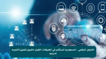 التحول الرقمي.. السعودية تستثمر في تطبيقات القرآن الكريم لتعزيز التجربة الدينية